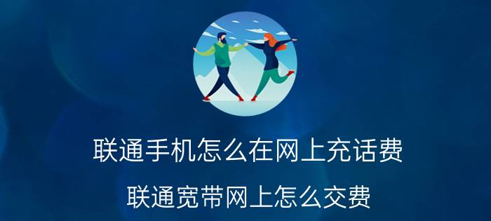 联通手机怎么在网上充话费 联通宽带网上怎么交费？